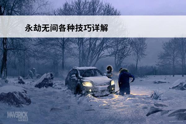 永劫无间各种技巧详解大全(永劫无间各种武器技巧)