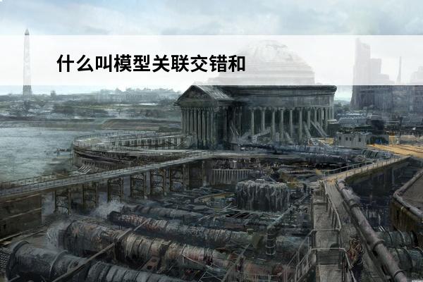 什么叫模型关联交错和所选对象交错？(什么叫交错)
