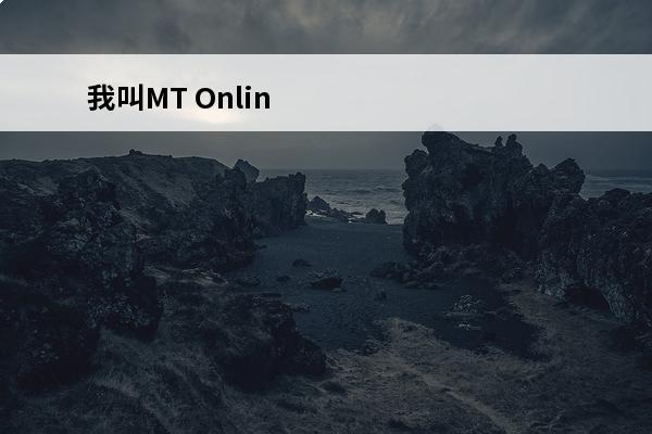 我叫MT Online攻略：我叫MT OL新手入门攻略(我叫mt详细攻略)