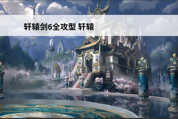 轩辕剑6全攻型 轩辕