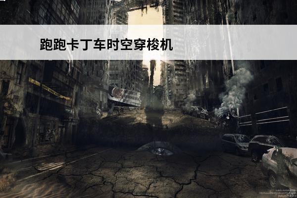 跑跑卡丁车时空穿梭机怎么获得 跑跑卡丁车手游时空穿梭机怎么获得介绍_跑跑卡丁车手游时空穿梭机怎么获得是什么