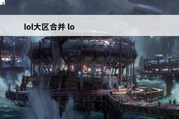 lol大区合并 lo