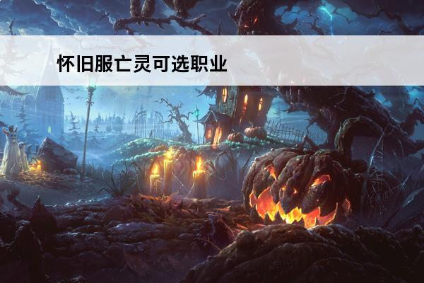 怀旧服亡灵可选职业 魔兽世界怀旧服血精灵可选职业是什么血精灵可选职业分析