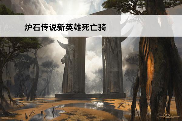 炉石传说新英雄死亡骑士 炉石传说死亡骑士职业介绍