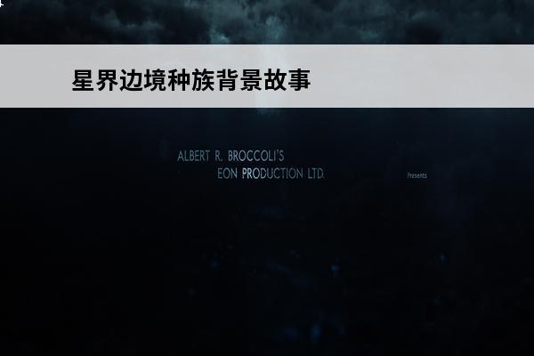 星界边境种族背景故事 《星界边境》各种族背景历史简单介绍