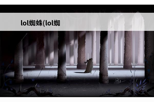lol蜘蛛(lol蜘蛛女皇怎么控制小蜘蛛介绍_lol蜘蛛(lol蜘蛛女皇怎么控制小蜘蛛是什么(lol蜘蛛)