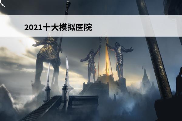 2021十大模拟医院游戏下载推荐热门模拟医院游戏排行榜前十名(模拟医院游戏攻略)