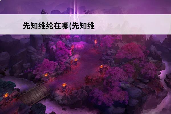 先知维纶在哪(先知维纶怎么复活的)