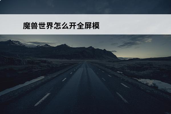 魔兽世界怎么开全屏模式 魔兽世界编辑模式怎么开