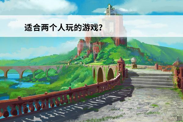 适合两个人玩的游戏？(适合两个人玩的生存类游戏)