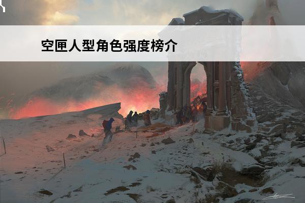 空匣人型角色强度榜介绍_空匣人型角色强度榜是什么(空匣人型角色强度榜)